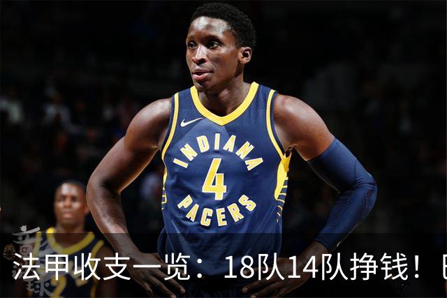 法甲收支一览：18队14队挣钱！巴黎收入3.34亿 升班马勒芒0买0卖